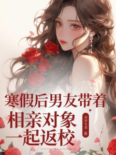 抖音爆款寒假后男友带着相亲对象一起返校小说免费阅读-欧迈阅读网