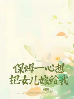 知乎小说保姆一心想把女儿嫁给我主角是葛秀芳李松芸栾泽全文阅读