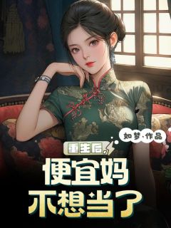 无弹窗小说重生后，便宜妈不想当了 作者如梦