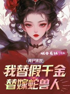 最新小说丧尸末世，我替假千金替嫁蛇兽人主角陈荷陈巧全文在线阅读