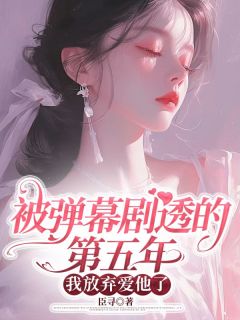 抖音被弹幕剧透的第五年,我放弃爱他了txt小说阅读