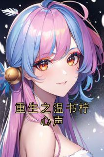 重生之温书柠心声小说在线阅读，主角姜书柠温京宴精彩段落最新篇