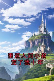 重返人间小叔宠了我十年（姜黎陆瑾臣）精彩小说目录阅读