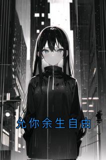 抖音热推小说允你余生自由全文在线阅读