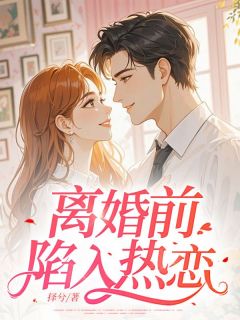 离婚前陷入热恋免费小说作者择兮全文阅读