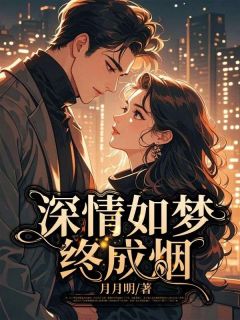 深情如梦终成烟小说_深情如梦终成烟小说结局阅读-欧迈阅读网