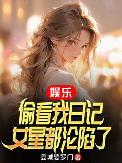 娱乐:偷看我日记,女星都沦陷了全本小说(娱乐:偷看我日记,女星都沦陷了)全文阅读