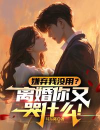 全章节小说嫌弃我没用?离婚你又哭什么!耳东陈最新阅读