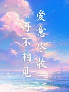 爱意尽散,再不相见无弹窗在线阅读