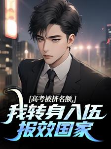 老书虫书荒推荐高考被挤名额,我转身入伍报效国家txt小说阅读