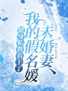 抖音爆款小说健身私教看上了我的假名媛未婚妻于佳周元免费txt全文阅读
