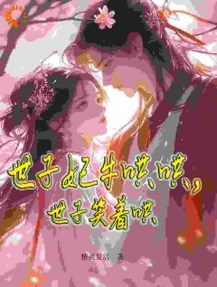 抖音世子妃牛哄哄,世子笑着哄小说章节阅读