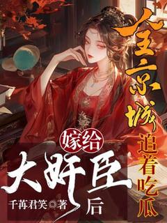 作者千苒君笑写的嫁给大奸臣后,全京城追着吃瓜小说大结局全章节阅读-欧迈阅读网