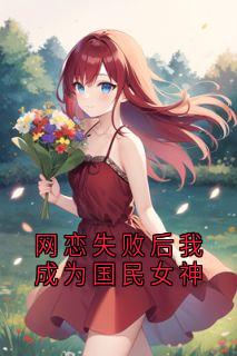 【网恋失败后我成为国民女神】主角(黎念江野)在线阅读