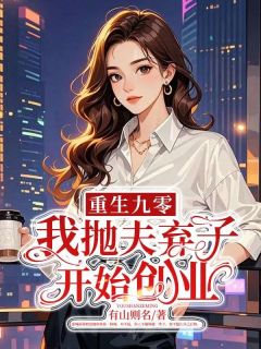 全本资源在线阅读重生九零,我抛夫弃子开始创业阿颜霍城