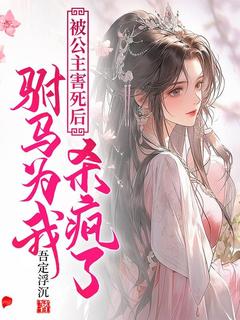 被公主害死后，驸马为我发疯了(惜春薛敬)最新章节