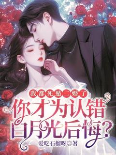 我都死遁二婚了,你才为认错白月光后悔?精彩小说-我都死遁二婚了,你才为认错白月光后悔?目录阅读-欧迈阅读网