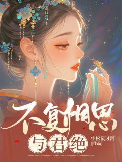 不复相思与君绝叶兰芝顾长亭全本小说（不复相思与君绝）全章节小说目录阅读