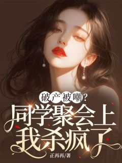 全章节小说破产被嘲？同学聚会上我杀疯了正再再最新阅读