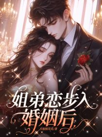 姐弟恋步入婚姻后小说_姐弟恋步入婚姻后小说结局阅读