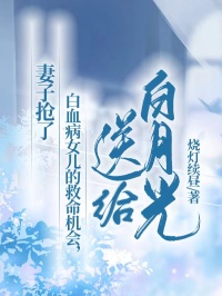 妻子抢了白血病女儿的救命机会，送给白月光(烧灯续昼)最佳创作小说全文在线阅读
