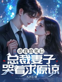 热门推荐虐我致死后，总裁妻子哭着求原谅by九不言小说正版在线