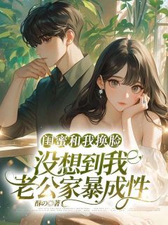 闺蜜和我换脸,没想到我老公家暴成性by酥の(苏月淼淼黎子晗)未删节免费阅读-欧迈阅读网