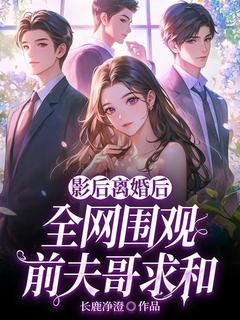 作者长鹿净澄写的影后离婚后,全网围观前夫哥求和小说大结局全章节阅读