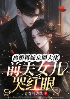 离婚再嫁京圈大佬,前夫女儿哭红眼by青青河边草免费阅读小说大结局