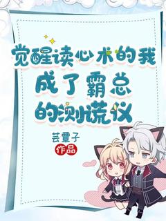 【觉醒读心术的我，成了霸总的测谎仪】小说在线阅读-觉醒读心术的我，成了霸总的测谎仪免费版目录阅读全文