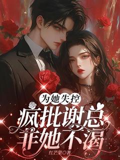 为她失控，疯批谢总非她不渴小说林茜谢绪白免费阅读