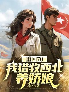 余空写的小说重回70,我猎牧西北养娇娘在线阅读