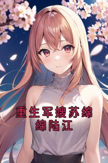 重生军嫂苏绵绵陆江苏绵绵陆江重生军嫂苏绵绵陆江全文免费阅读【完整章节】-欧迈阅读网