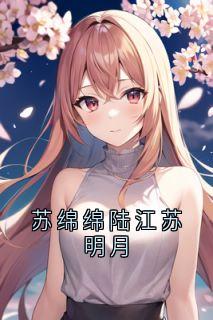 抖音完结苏绵绵陆江苏明月苏绵绵陆江(全文在线阅读)-欧迈阅读网