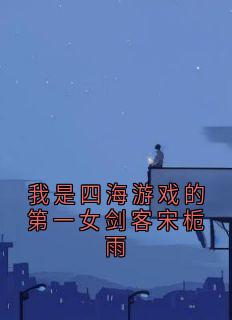 我是四海游戏的第一女剑客宋栀雨[抖音]小说-虞江吟季寅礼无删减阅读