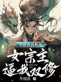 全族置我死地,女宗主逼我双修知乎小说最新章节阅读