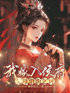 最完整版我嫁入侯府，父母沿街乞讨热门连载小说