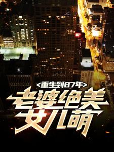 重生到87年,老婆绝美女儿萌(房车齐全)最佳创作小说全文在线阅读