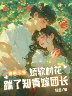 老书虫力荐重回七零：娇软村花踹了知青嫁团长免费无弹窗阅读