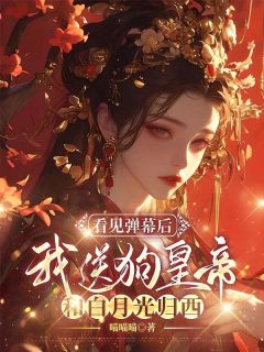 （全集-免费）看见弹幕后，我送狗皇帝和白月光归西完本小说_元辰轩容希月苏婉婉全文免费阅读