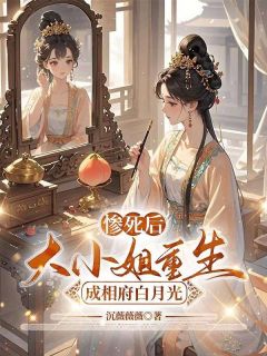 (好书推荐)惨死后,大小姐重生成相府白月光小说最新章节小说全文阅读