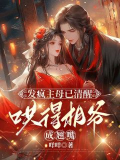 姜婠谢知行全章节阅读-发疯主母已清醒，哄得相爷成翘嘴全文分享阅读