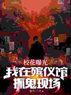 抖音爆款校花曝光我在殡仪馆抓鬼现场完整小说(全文阅读)