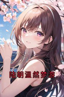 陆朝温然梦游陆朝温然小说全文-陆朝温然梦游小说