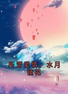 老书虫看了N遍的所谓爱情,水月镜花最新章节