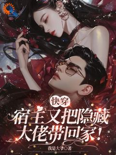 热门推荐快穿:宿主又把隐藏大佬带回家!by我是大爷小说正版在线