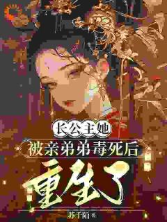 长公主她被亲弟弟毒死后重生了by苏千陌