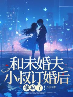 江月顾申主角的小说完结版和未婚夫小叔订婚后,他疯了!全集