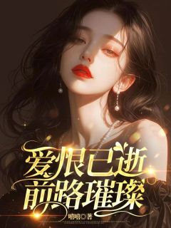 爱恨已逝,前路璀璨最新章节免费阅读by嘻嘻无广告小说