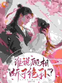 谁说顾相,断子绝孙?洛婉玥顾浔之bys零玖s免费看
